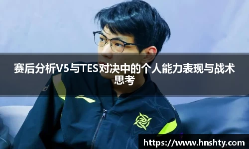赛后分析V5与TES对决中的个人能力表现与战术思考