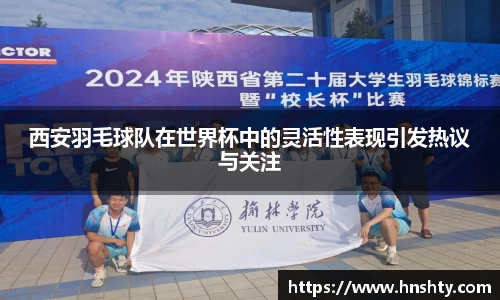 西安羽毛球队在世界杯中的灵活性表现引发热议与关注